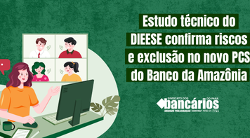 Estudo técnico do Dieese confirma riscos e exclusão no novo PCS do Banco da Amazônia