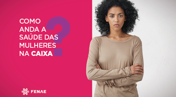 Pesquisa mostra maior adoecimento entre as mulheres que trabalham na Caixa
