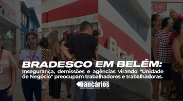 Bradesco em Belém: insegurança, demissões e agências virando “Unidade de Negócios” 