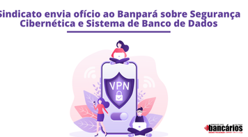 Sindicato envia ofício ao Banpará sobre Segurança Cibernética e Sistema de Banco de Dados