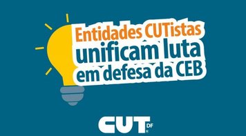 Entidades CUTistas unificam luta em defesa da CEB