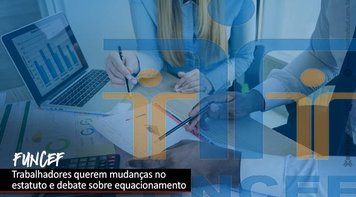Funcef: Contraf e Fenae cobram mudança no estatuto e no equacionamento