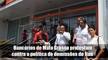Bancários de Mato Grosso protestam contra a política de demissões do Itaú