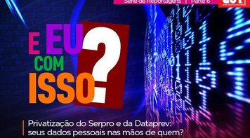 Privatizar Serpro e Dataprev põe em risco a sua vida pessoal e financeira
