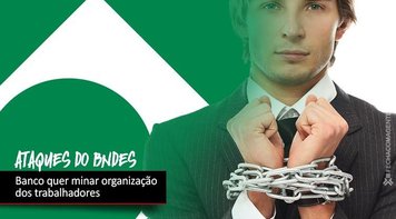BNDES ataca organização dos trabalhadores