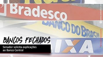 Senador solicita explicações do Banco Central sobre fechamento de quase 300 agências bancárias pelo país