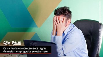 Empregados denunciam mudança constante de regras de metas pela Caixa