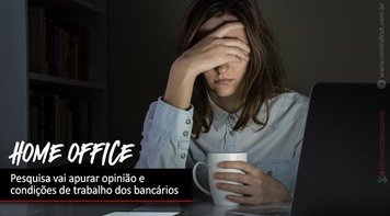 Home office: Pesquisa vai apurar opinião e condições de trabalho dos bancários