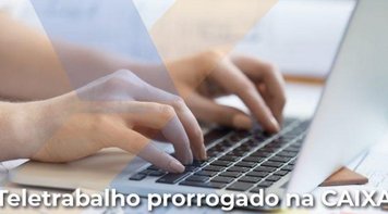 Após cobrança das entidades, Caixa prorroga o trabalho remoto até 31 de março de 2022
