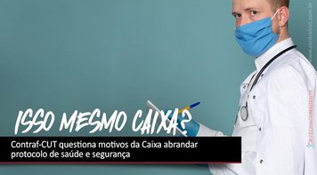 Contraf-CUT questiona motivos da Caixa abrandar protocolo de saúde e segurança