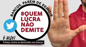 Hoje às 16h tem tuitaço contra as demissões nos bancos