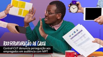 Contraf-CUT e Fenae fazem audiência com MPT sobre perseguição a empregados durante reestruturação da Caixa