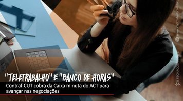 Contraf-CUT cobra da Caixa minuta do ACT de “Teletrabalho” e “Banco de Horas”