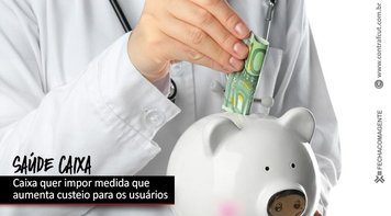 Gestão Pedro Guimarães quer impor medida que aumenta custeio do Saúde Caixa para os usuários