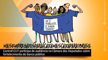 Quadro de pessoal e fortalecimento da Caixa pública são assuntos de audiência na Câmara dos Deputados